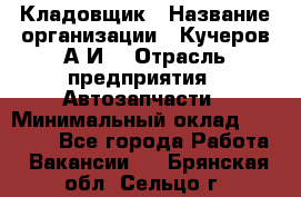 Кладовщик › Название организации ­ Кучеров А.И. › Отрасль предприятия ­ Автозапчасти › Минимальный оклад ­ 24 000 - Все города Работа » Вакансии   . Брянская обл.,Сельцо г.